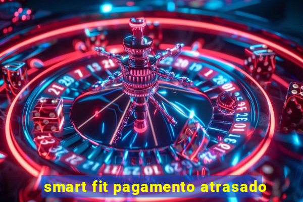 smart fit pagamento atrasado